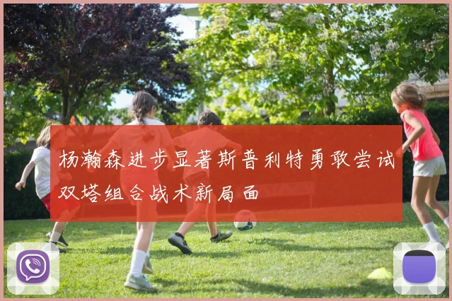 杨瀚森进步显著斯普利特勇敢尝试双塔组合战术新局面
