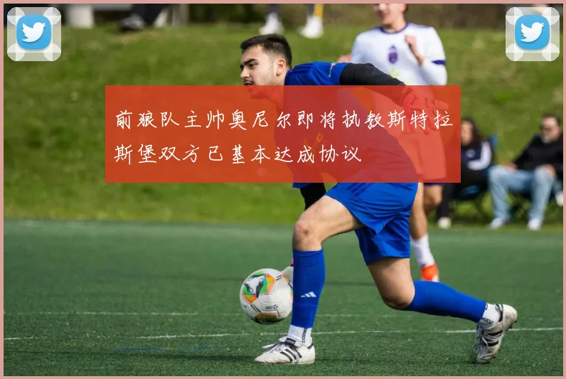 前狼队主帅奥尼尔即将执教斯特拉斯堡双方已基本达成协议
