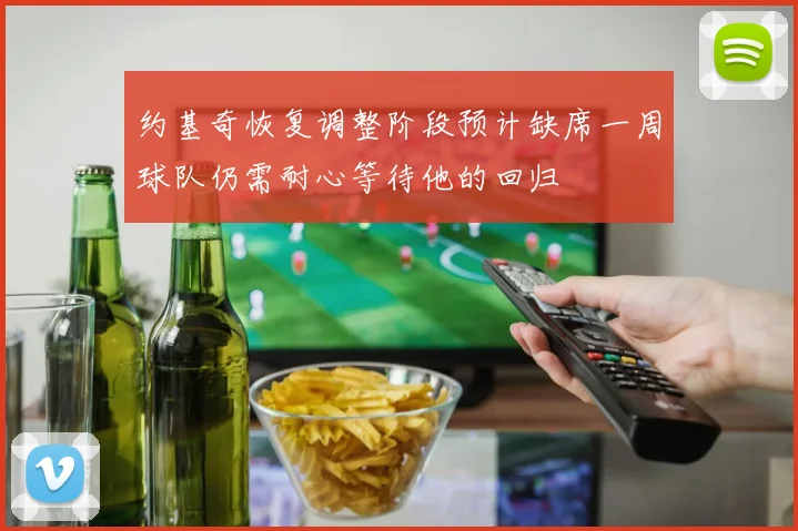 约基奇恢复调整阶段预计缺席一周球队仍需耐心等待他的回归
