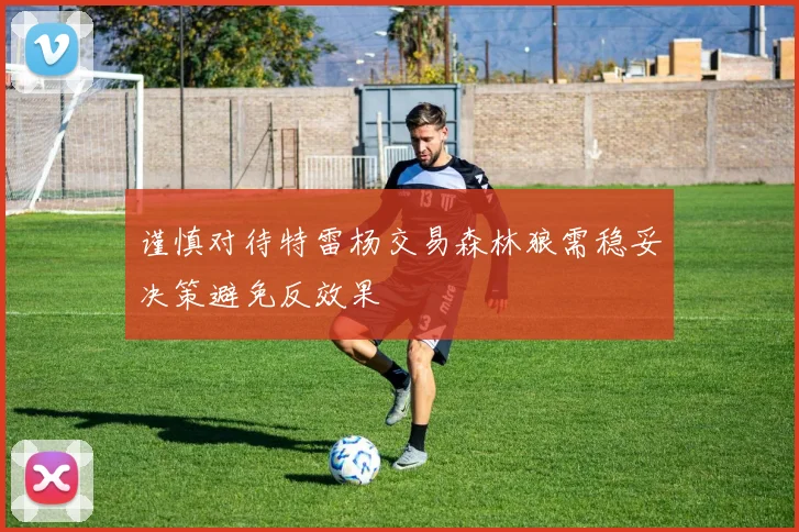 谨慎对待特雷杨交易森林狼需稳妥决策避免反效果